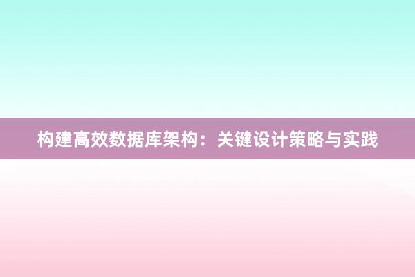 构建高效数据库架构：关键设计策略与实践